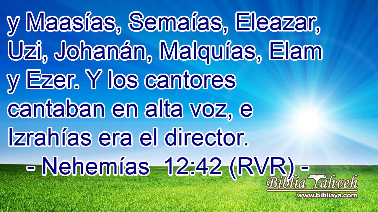 y Maasías, Semaías, Eleazar, Uzi, Johanán, Malquías, Elam y Ezer. Y los cantores cantaban en alta voz, e Izrahías era el director.