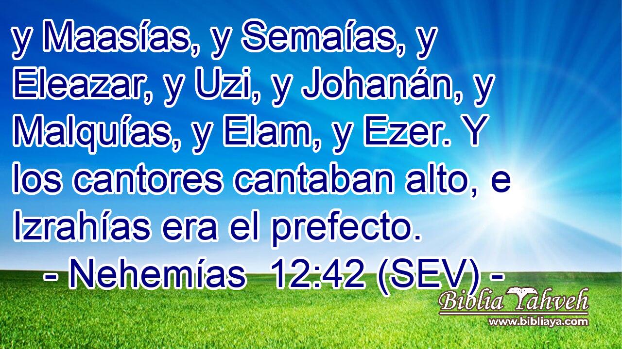 y Maasías, y Semaías, y Eleazar, y Uzi, y Johanán, y Malquías, y Elam, y Ezer. Y los cantores cantaban alto, e Izrahías era el prefecto.