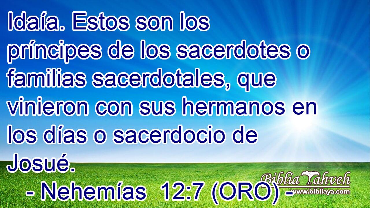  Idaía. Estos son los príncipes de los sacerdotes o familias sacerdotales, que vinieron con sus hermanos en los días o sacerdocio de Josué. 