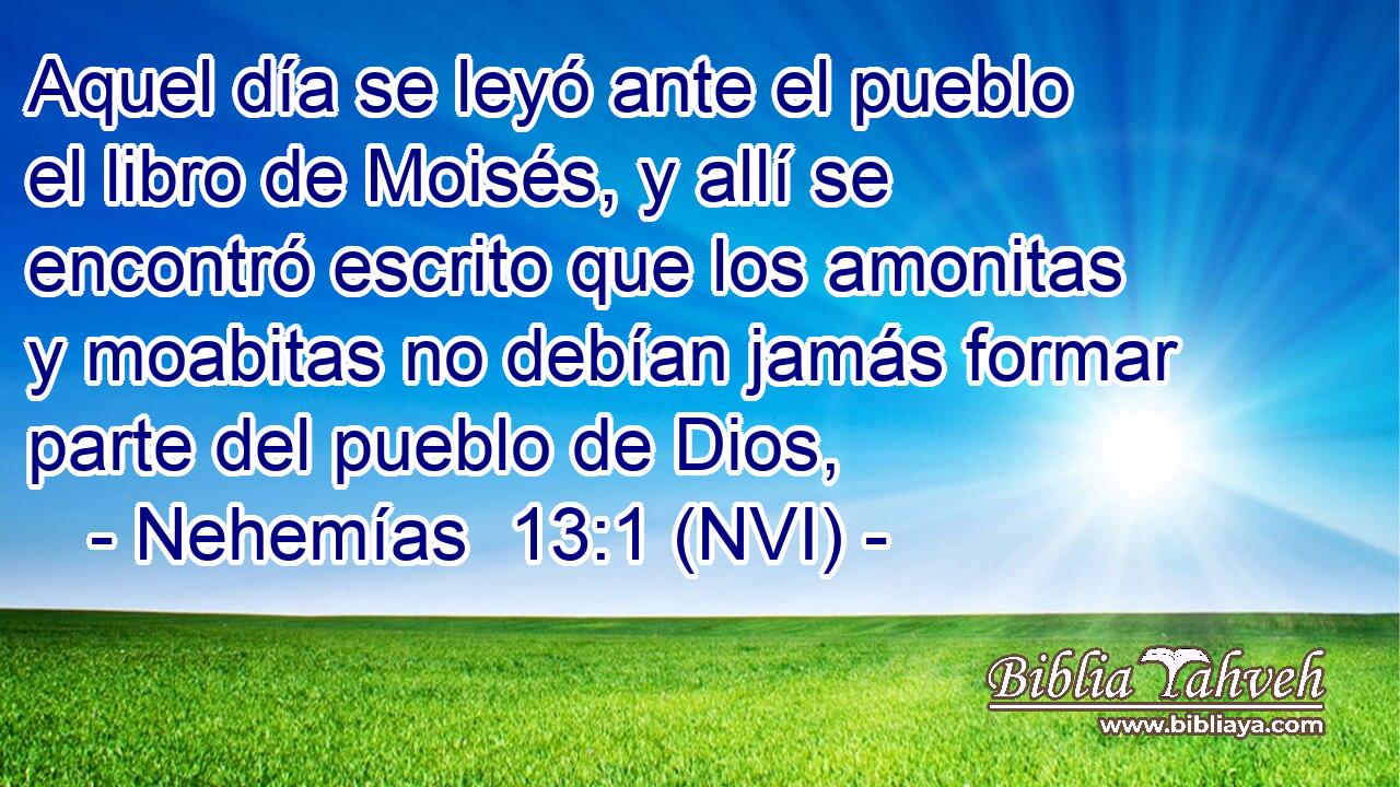  Aquel día se leyó ante el pueblo el libro de Moisés, y allí se encontró escrito que los amonitas y moabitas no debían jamás formar parte del pueblo de Dios, 
