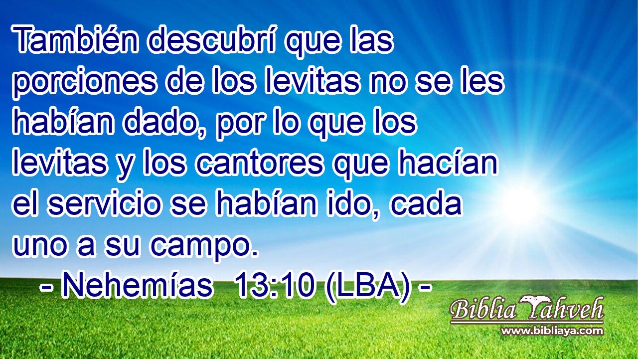 También descubrí que las porciones de los levitas no se les habían dado, por lo que los levitas y los cantores que hacían el servicio se habían ido, cada uno a su campo.