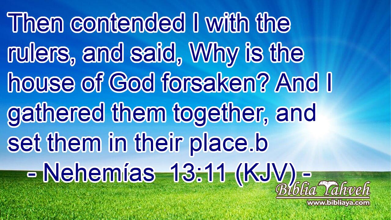 Then contended I with the rulers, and said, Why is the house of God forsaken? And I gathered them together, and set them in their place.b