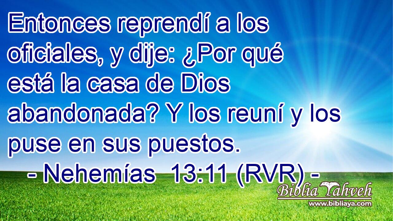 Entonces reprendí a los oficiales, y dije: ¿Por qué está la casa de Dios abandonada? Y los reuní y los puse en sus puestos.