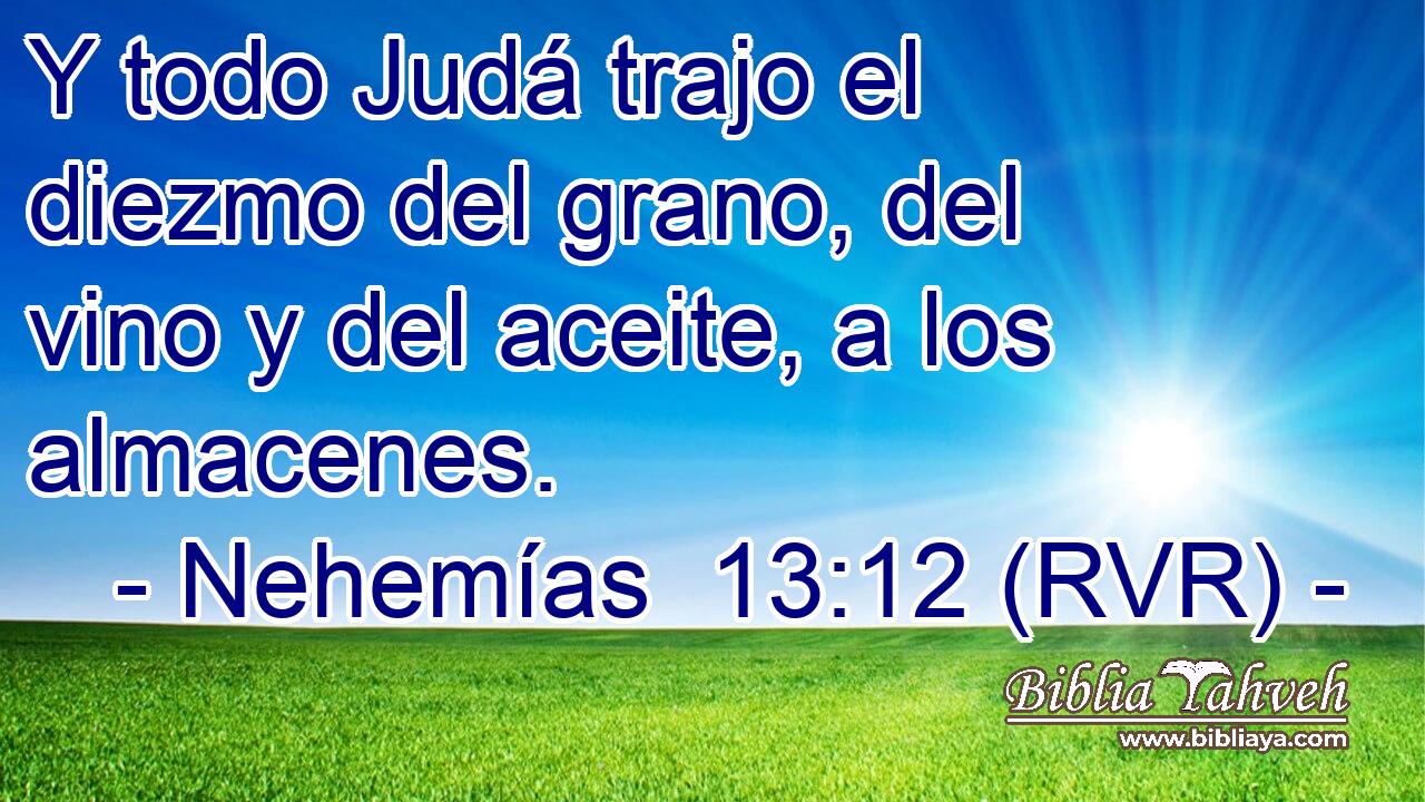 Y todo Judá trajo el diezmo del grano, del vino y del aceite, a los almacenes.