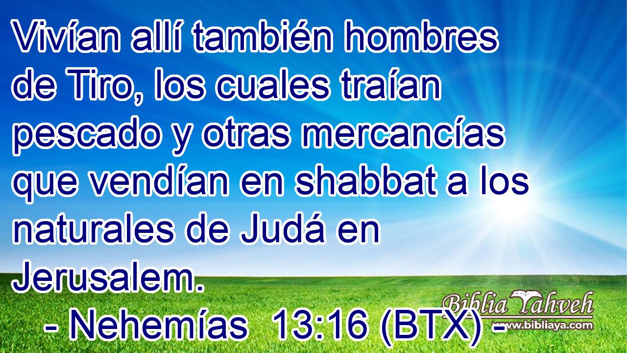Vivían allí también hombres de Tiro, los cuales traían pescado y otras mercancías que vendían en shabbat a los naturales de Judá en Jerusalem.