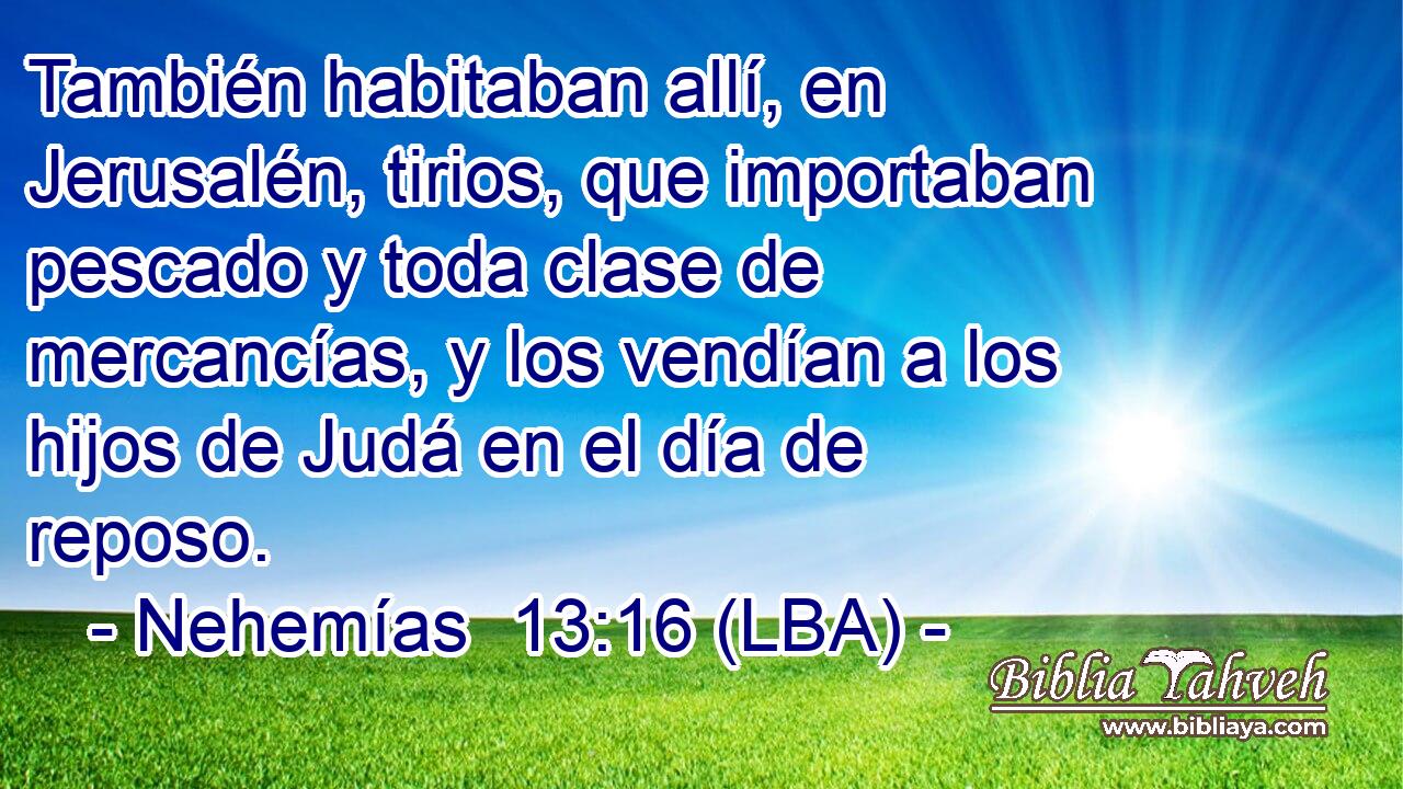 También habitaban allí, en Jerusalén, tirios, que importaban pescado y toda clase de mercancías, y los vendían a los hijos de Judá en el día de reposo.