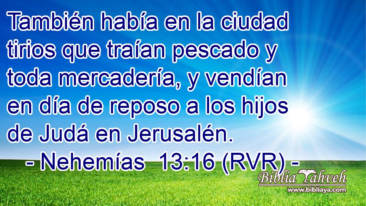 También había en la ciudad tirios que traían pescado y toda mercadería, y vendían en día de reposo a los hijos de Judá en Jerusalén.