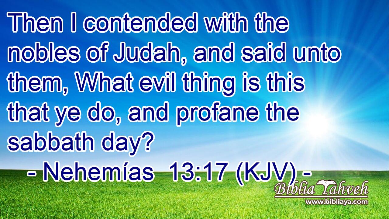 Then I contended with the nobles of Judah, and said unto them, What evil thing is this that ye do, and profane the sabbath day?