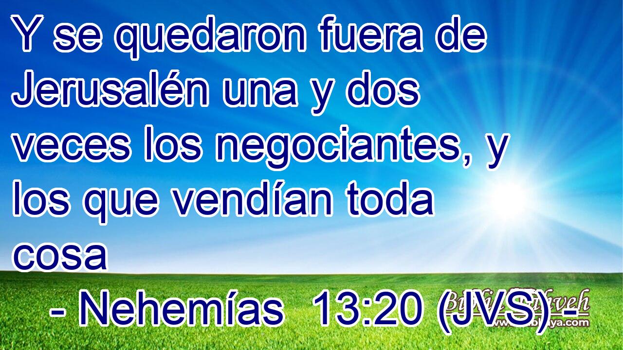Y se quedaron fuera de Jerusalén una y dos veces los negociantes, y los que vendían toda cosa