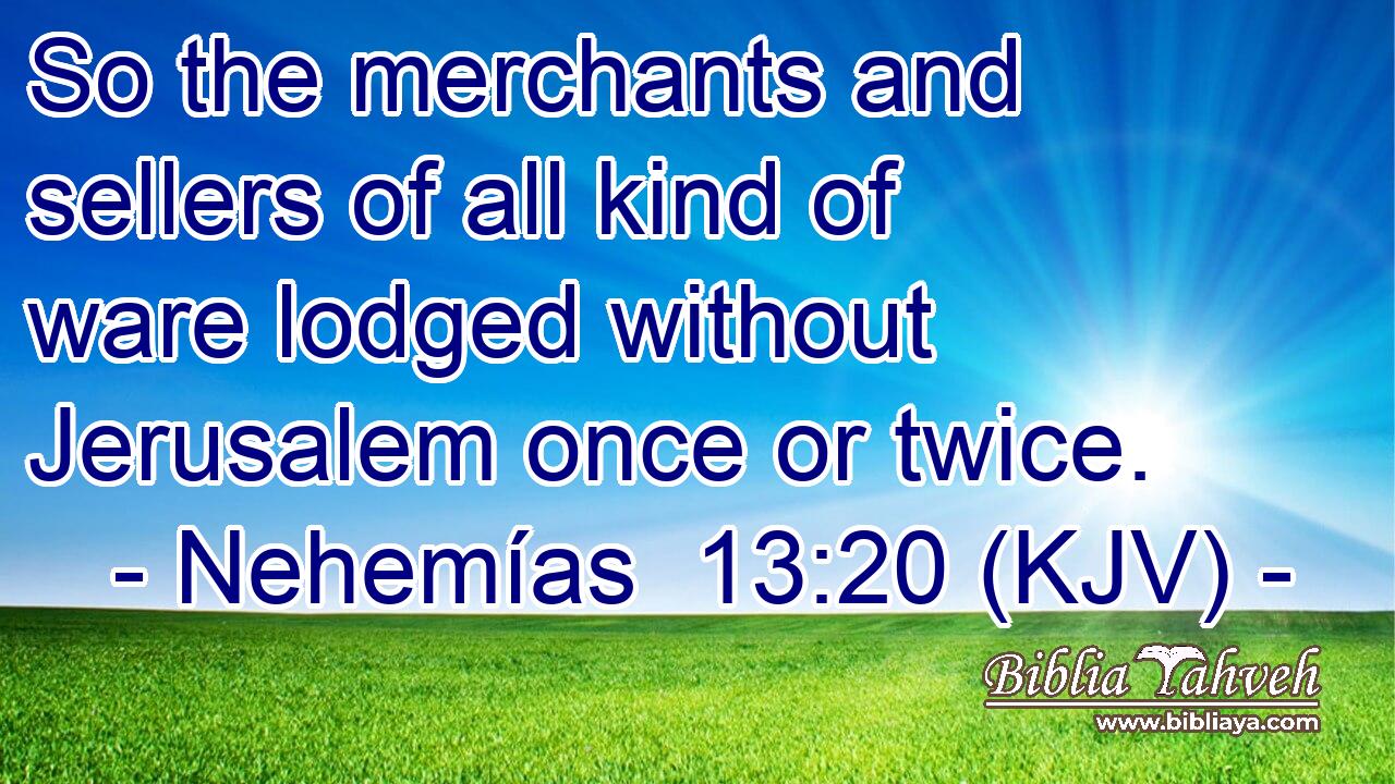 So the merchants and sellers of all kind of ware lodged without Jerusalem once or twice.
