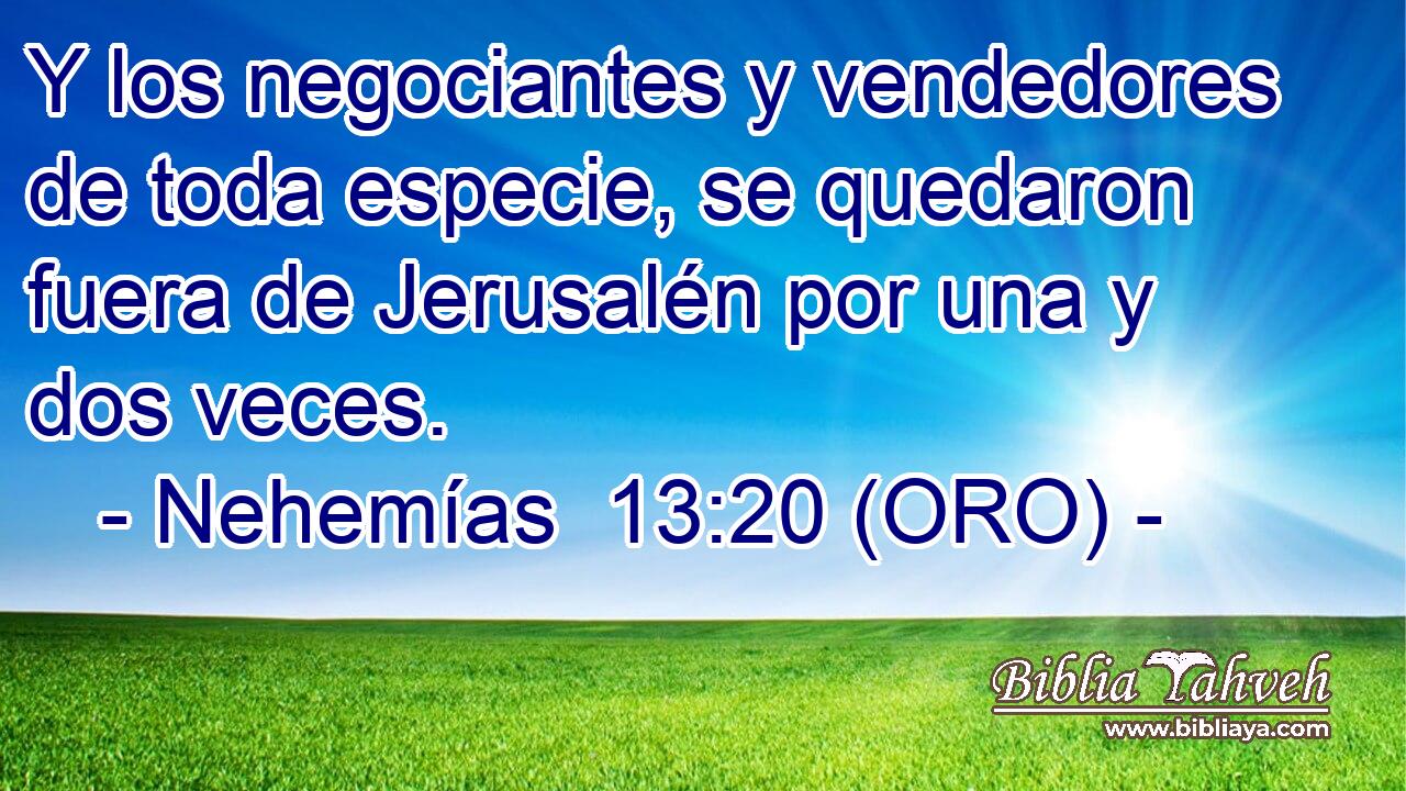  Y los negociantes y vendedores de toda especie, se quedaron fuera de Jerusalén por una y dos veces. 