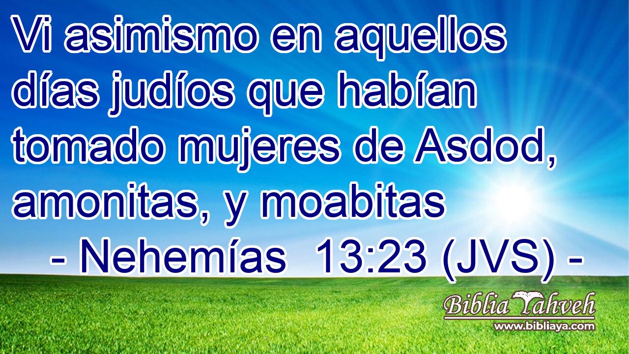 Vi asimismo en aquellos días judíos que habían tomado mujeres de Asdod, amonitas, y moabitas