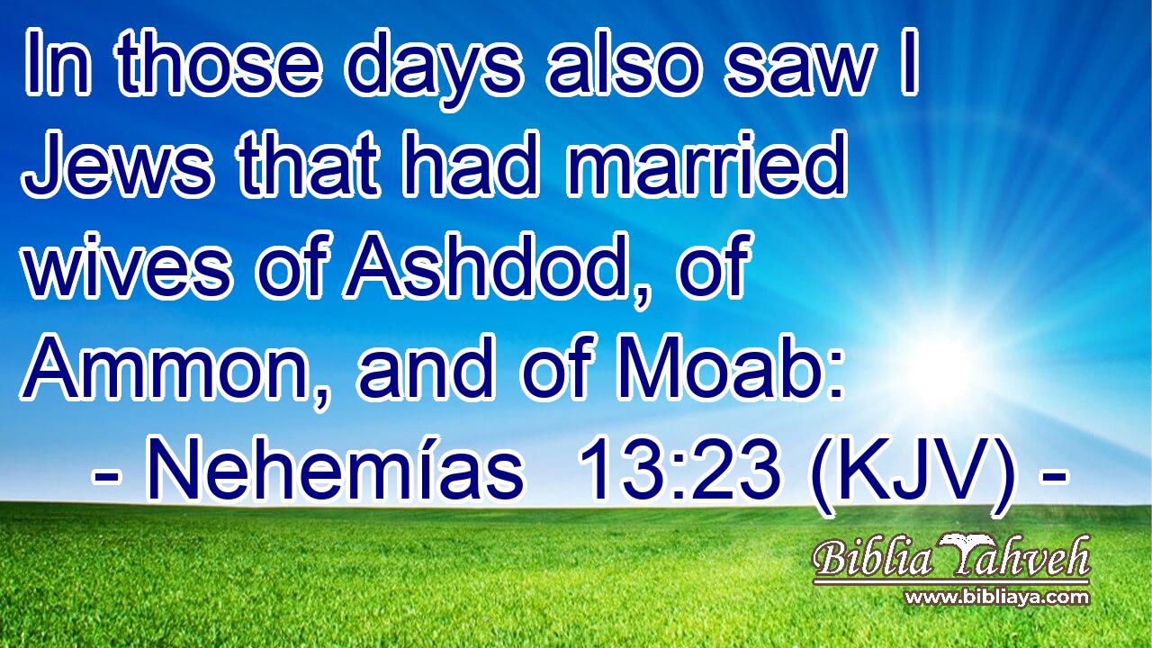 In those days also saw I Jews that had married wives of Ashdod, of Ammon, and of Moab: