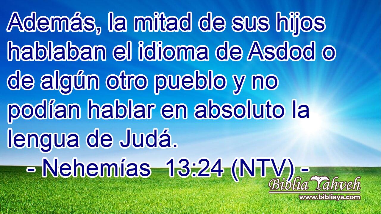 Además, la mitad de sus hijos hablaban el idioma de Asdod o de algún otro pueblo y no podían hablar en absoluto la lengua de Judá.