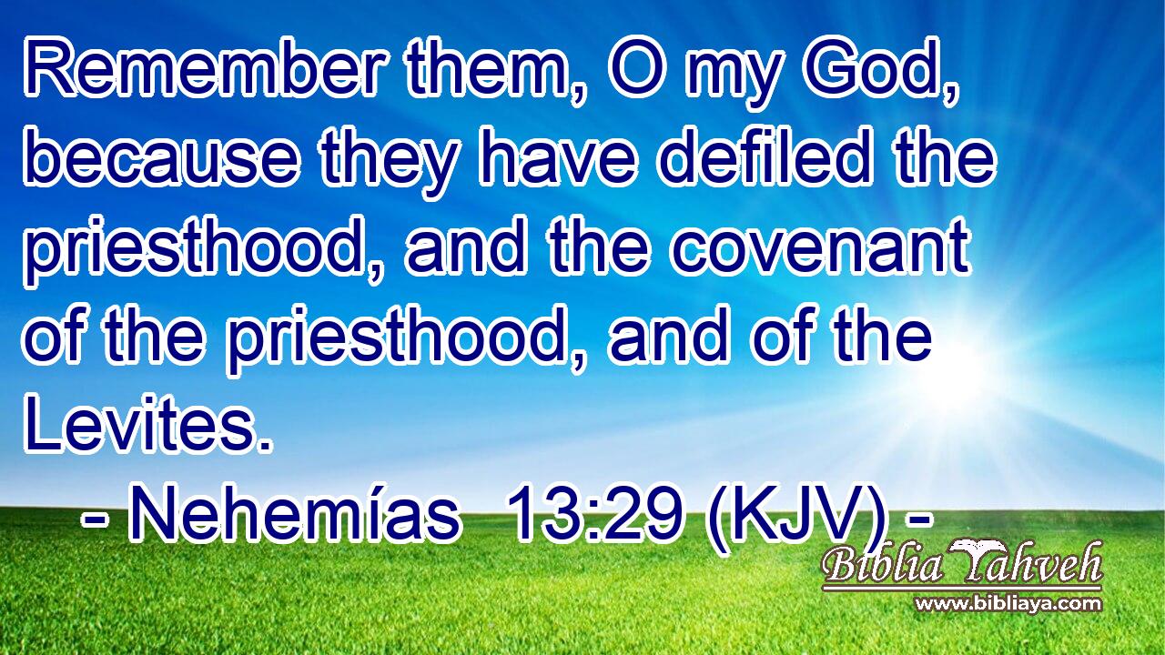 Remember them, O my God, because they have defiled the priesthood, and the covenant of the priesthood, and of the Levites.