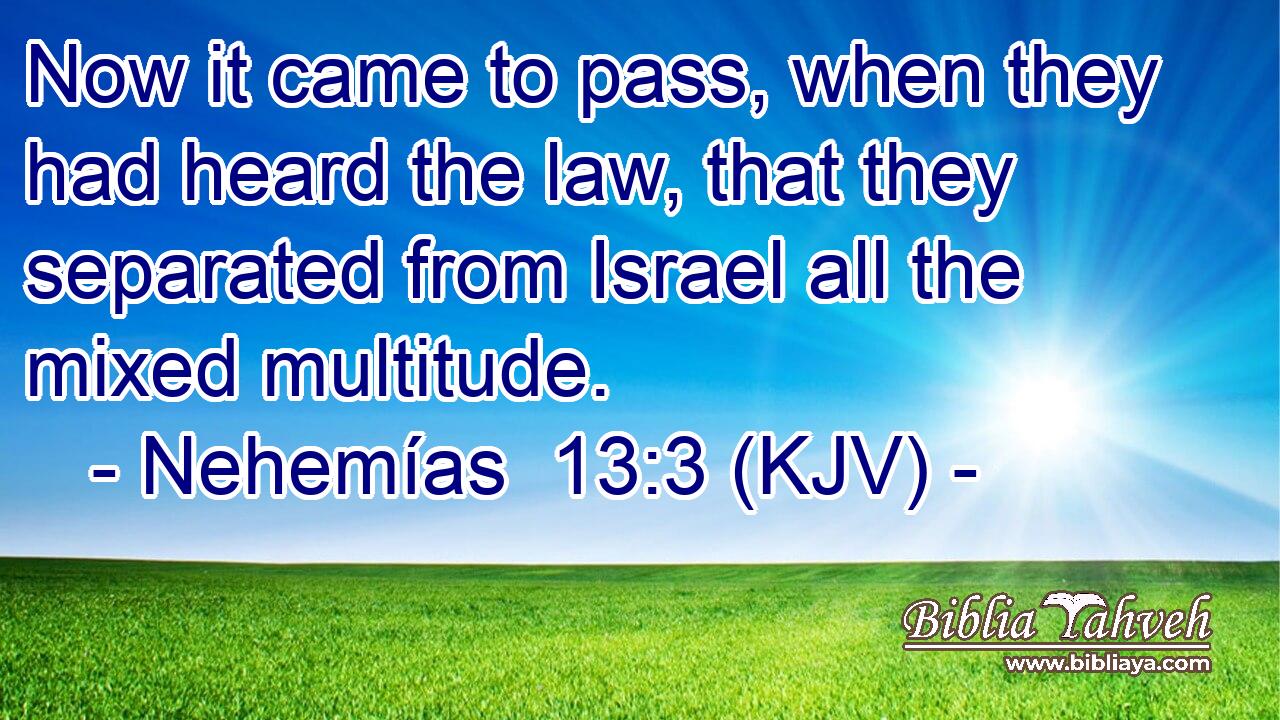 Now it came to pass, when they had heard the law, that they separated from Israel all the mixed multitude.