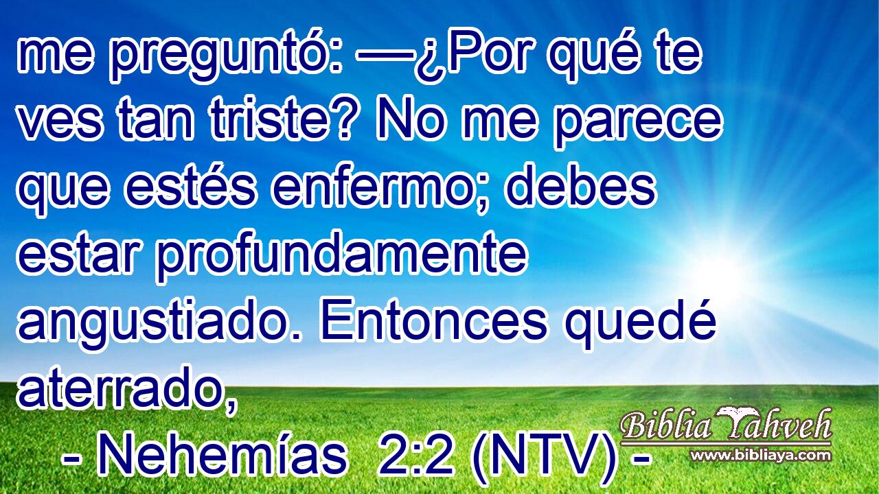 me preguntó: —¿Por qué te ves tan triste? No me parece que estés enfermo; debes estar profundamente angustiado. Entonces quedé aterrado,