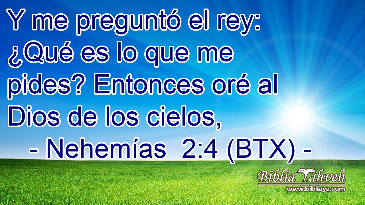 Y me preguntó el rey: ¿Qué es lo que me pides? Entonces oré al Dios de los cielos,