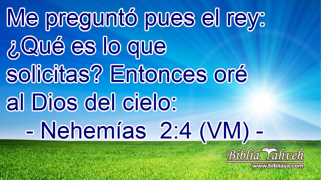  Me preguntó pues el rey: ¿Qué es lo que solicitas? Entonces oré al Dios del cielo: 