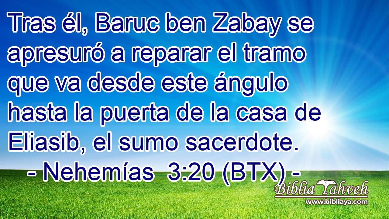 Tras él, Baruc ben Zabay se apresuró a reparar el tramo que va desde este ángulo hasta la puerta de la casa de Eliasib, el sumo sacerdote.