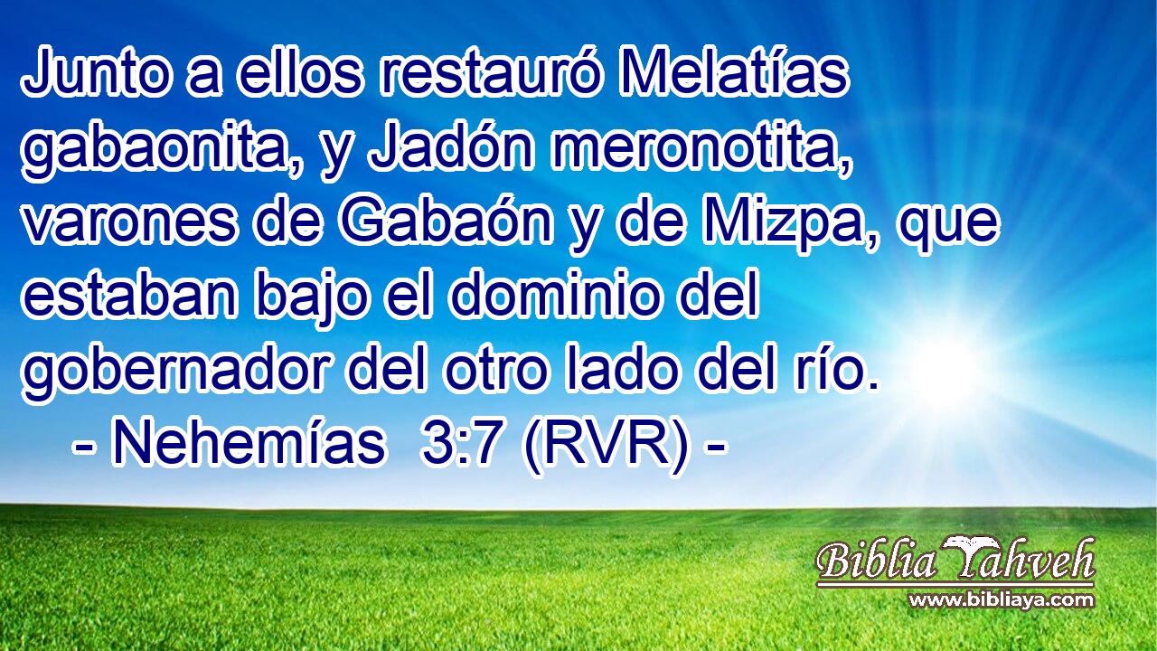 Junto a ellos restauró Melatías gabaonita, y Jadón meronotita, varones de Gabaón y de Mizpa, que estaban bajo el dominio del gobernador del otro lado del río.