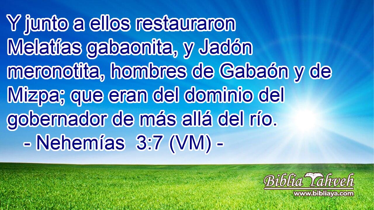  Y junto a ellos restauraron Melatías gabaonita, y Jadón meronotita, hombres de Gabaón y de Mizpa; que eran del dominio del gobernador de más allá del río. 