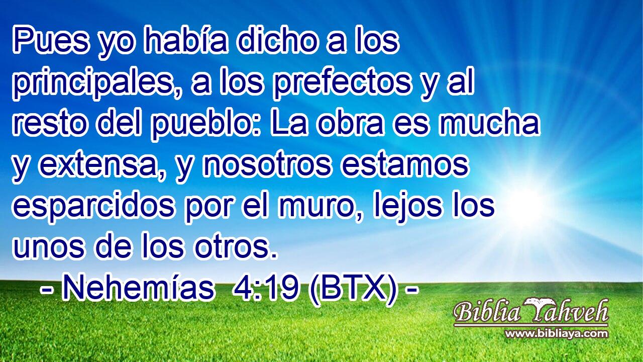Pues yo había dicho a los principales, a los prefectos y al resto del pueblo: La obra es mucha y extensa, y nosotros estamos esparcidos por el muro, lejos los unos de los otros.