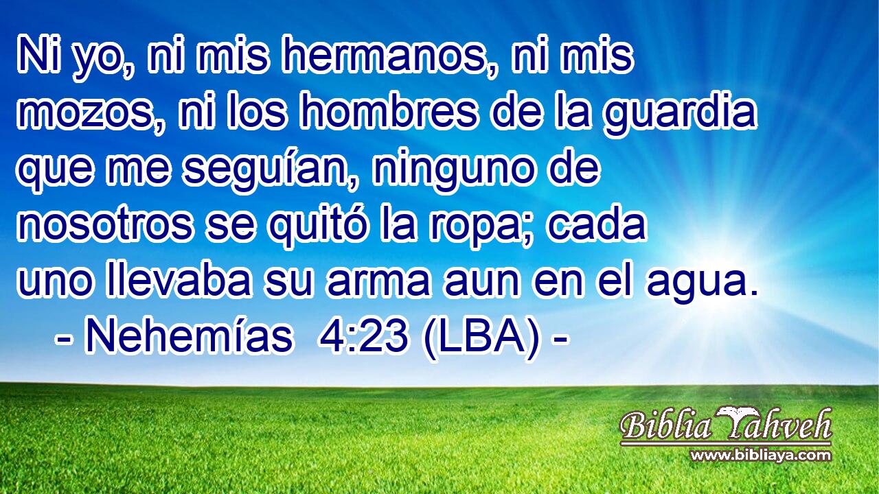 Ni yo, ni mis hermanos, ni mis mozos, ni los hombres de la guardia que me seguían, ninguno de nosotros se quitó la ropa; cada uno llevaba su arma aun en el agua.
