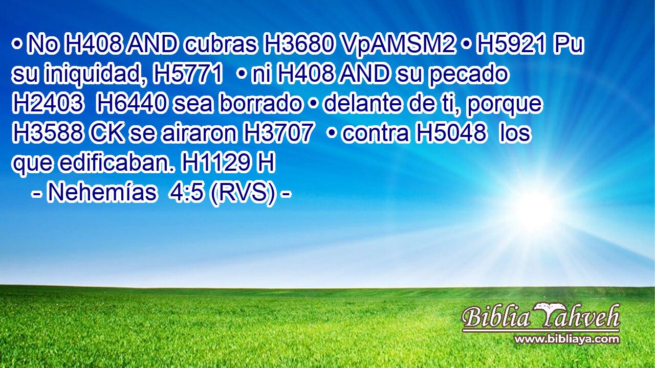 • No H408 AND cubras H3680 VpAMSM2 • H5921 Pu su iniquidad, H5771  • ni H408 AND su pecado H2403  H6440 sea borrado • delante de ti, porque H3588 CK se airaron H3707  • contra H5048  los que edificaban. H1129 H 