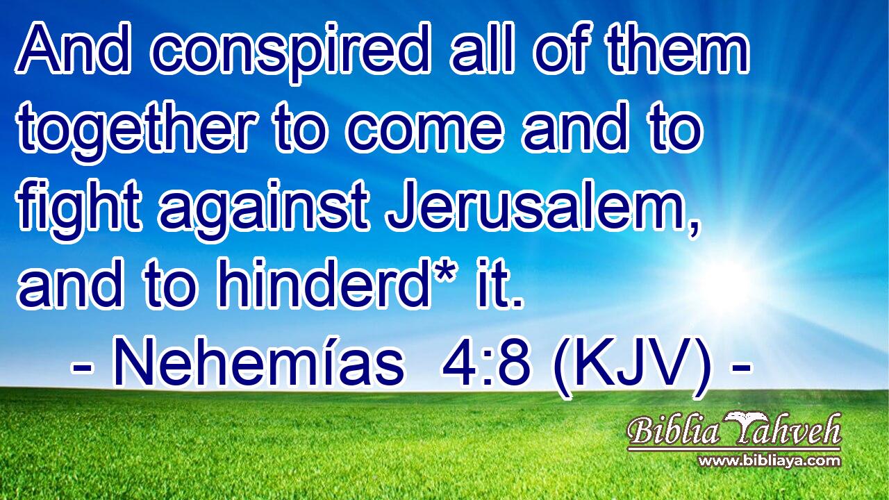 And conspired all of them together to come and to fight against Jerusalem, and to hinderd* it.