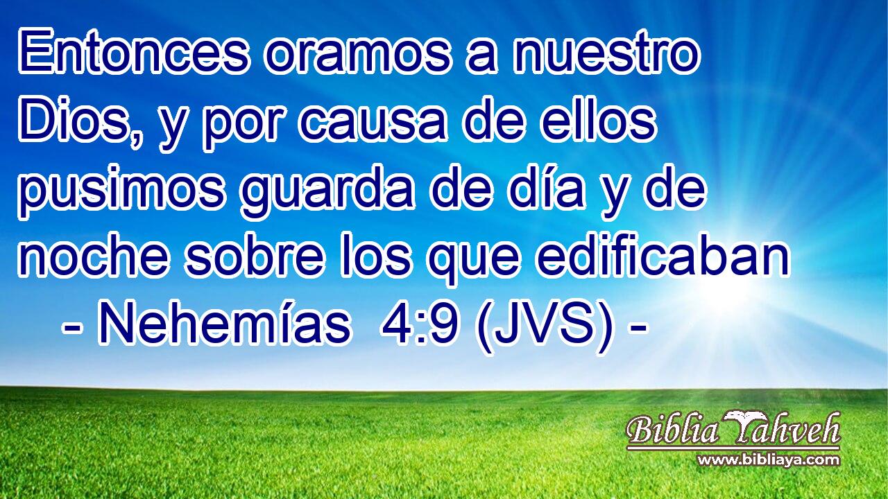 Entonces oramos a nuestro Dios, y por causa de ellos pusimos guarda de día y de noche sobre los que edificaban