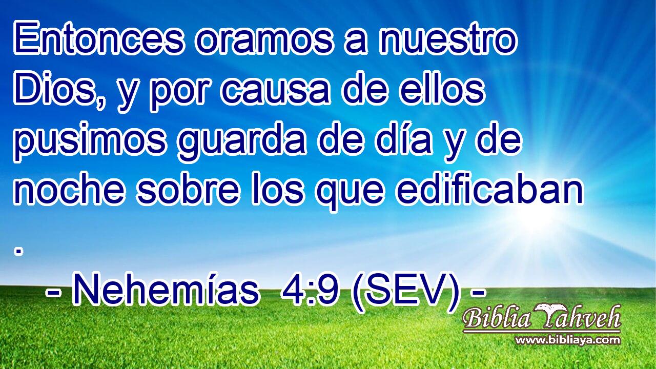 Entonces oramos a nuestro Dios, y por causa de ellos pusimos guarda de día y de noche sobre los que edificaban .