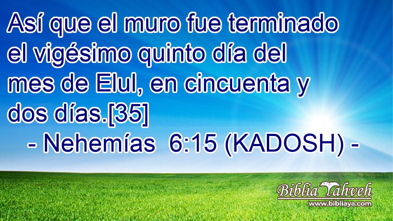  Así que el muro fue terminado el vigésimo quinto día del mes de Elul, en cincuenta y dos días.[35] 