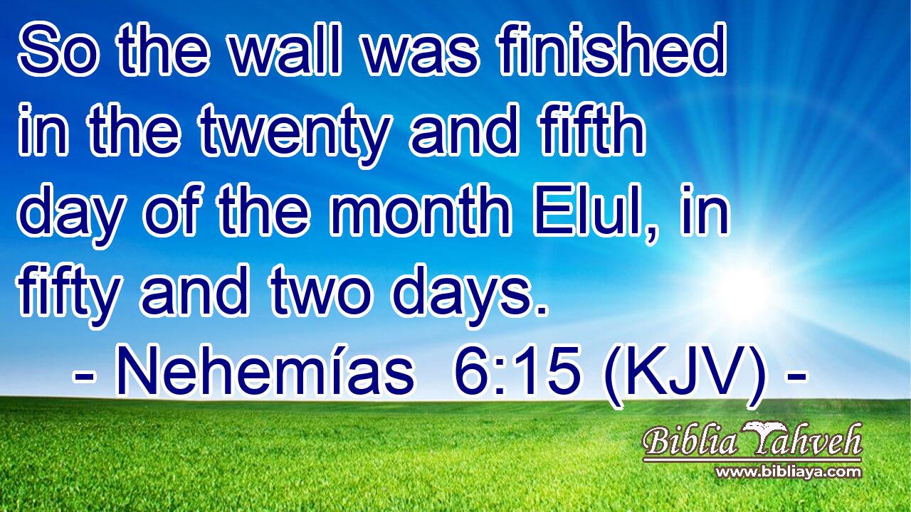 So the wall was finished in the twenty and fifth day of the month Elul, in fifty and two days.