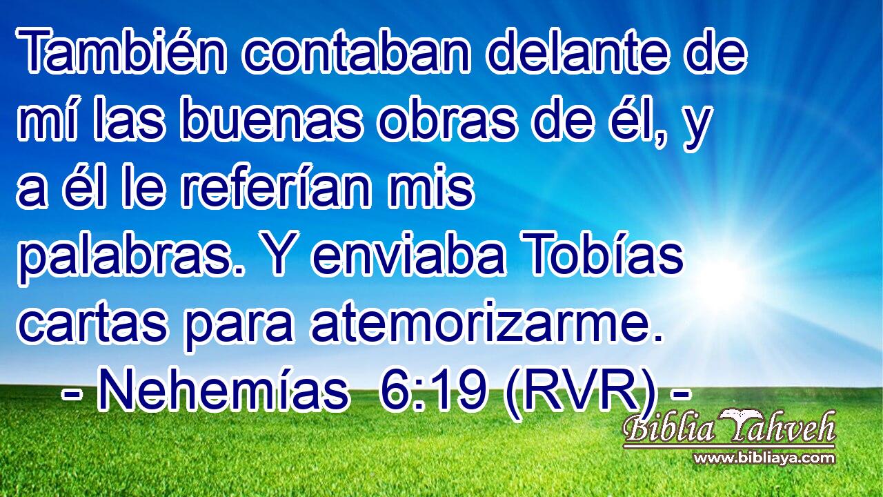 También contaban delante de mí las buenas obras de él, y a él le referían mis palabras. Y enviaba Tobías cartas para atemorizarme.