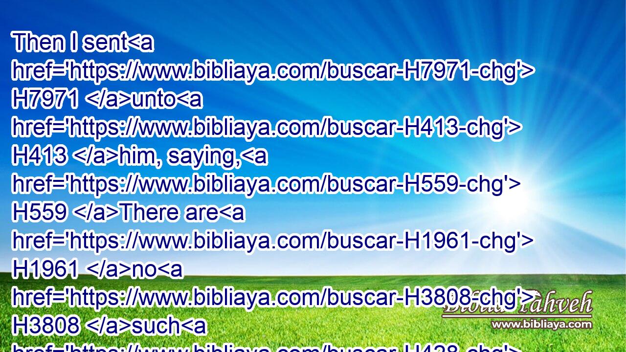 Then I sent H7971 unto H413 him, saying, H559 There are H1961 no H3808 such H428 things H1697 done as H834 thou H859 sayest, H559 but H3588 thou H859 feignest H908 them out of thine own heart. H4480 H3820