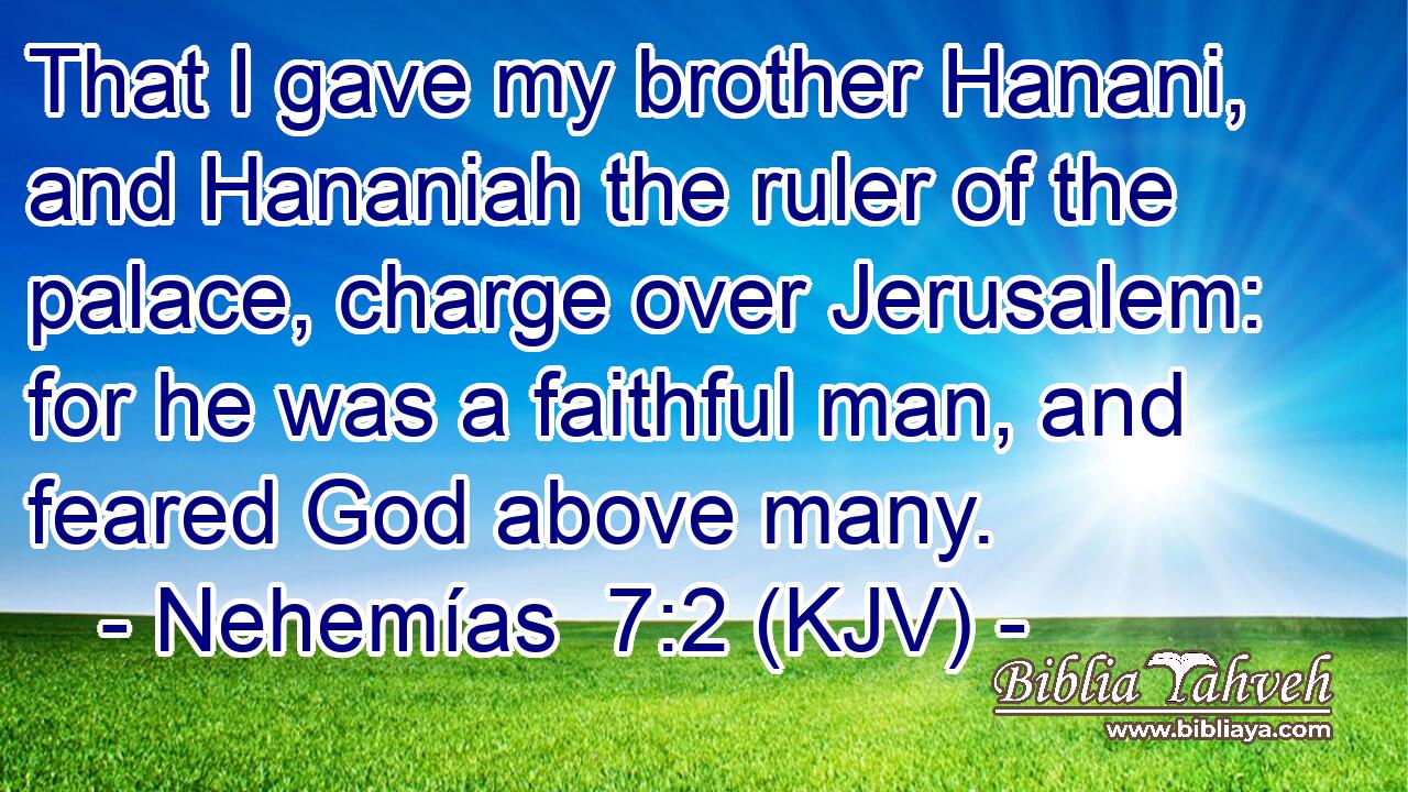 That I gave my brother Hanani, and Hananiah the ruler of the palace, charge over Jerusalem: for he was a faithful man, and feared God above many.
