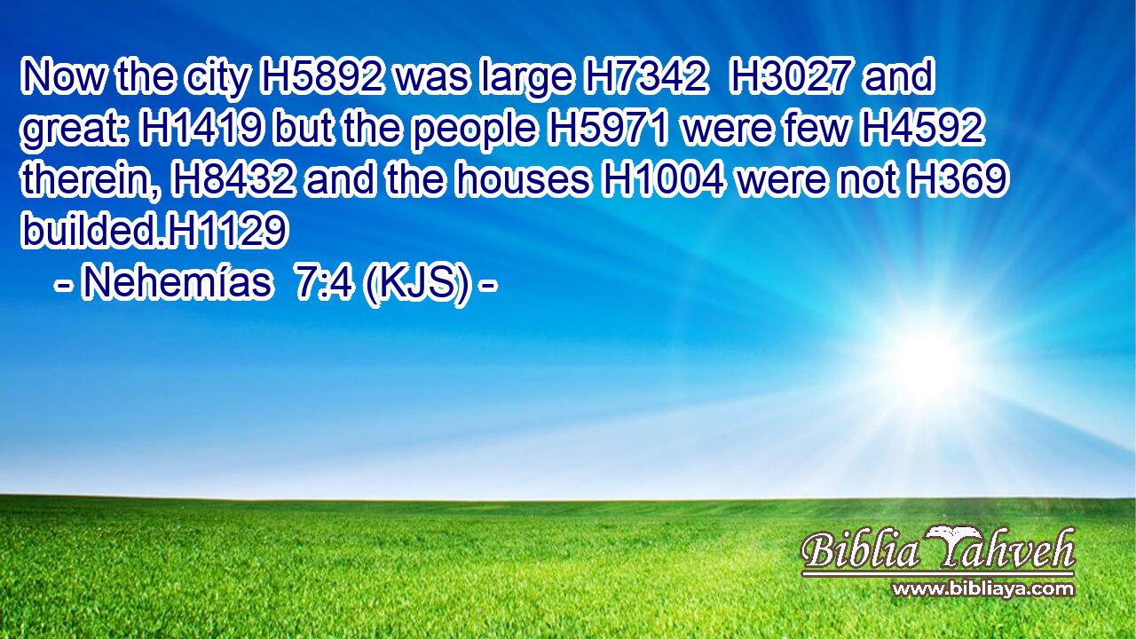 Now the city H5892 was large H7342  H3027 and great: H1419 but the people H5971 were few H4592 therein, H8432 and the houses H1004 were not H369 builded.H1129