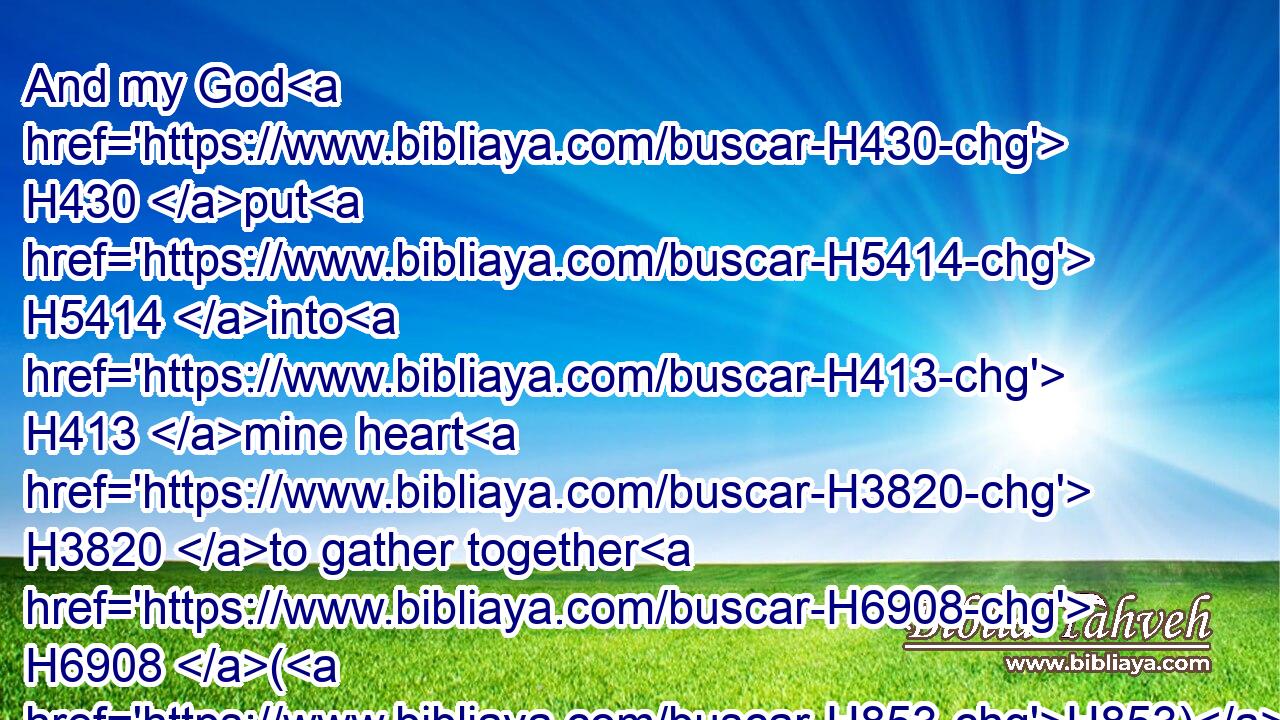 And my God H430 put H5414 into H413 mine heart H3820 to gather together H6908 (H853) the nobles, H2715 and the rulers, H5461 and the people, H5971 that they might be reckoned by genealogy. H3187 And I found H4672 a register H5612 of the genealogy H3188 of them which came up H5927 at the first, H7223 and found H4672 written H3789 therein,