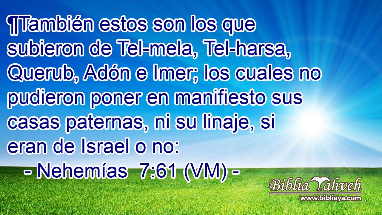  ¶También estos son los que subieron de Tel-mela, Tel-harsa, Querub, Adón e Imer; los cuales no pudieron poner en manifiesto sus casas paternas, ni su linaje, si eran de Israel o no: 