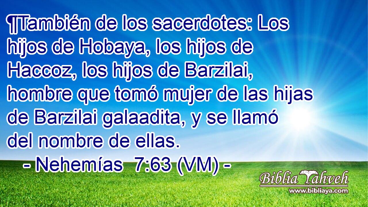  ¶También de los sacerdotes: Los hijos de Hobaya, los hijos de Haccoz, los hijos de Barzilai, hombre que tomó mujer de las hijas de Barzilai galaadita, y se llamó del nombre de ellas. 