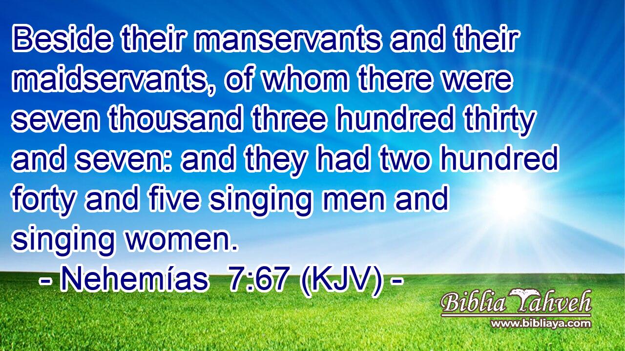 Beside their manservants and their maidservants, of whom there were seven thousand three hundred thirty and seven: and they had two hundred forty and five singing men and singing women.