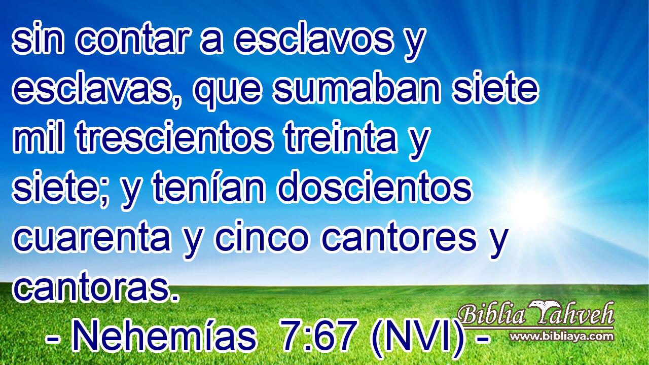  sin contar a esclavos y esclavas, que sumaban siete mil trescientos treinta y siete; y tenían doscientos cuarenta y cinco cantores y cantoras. 