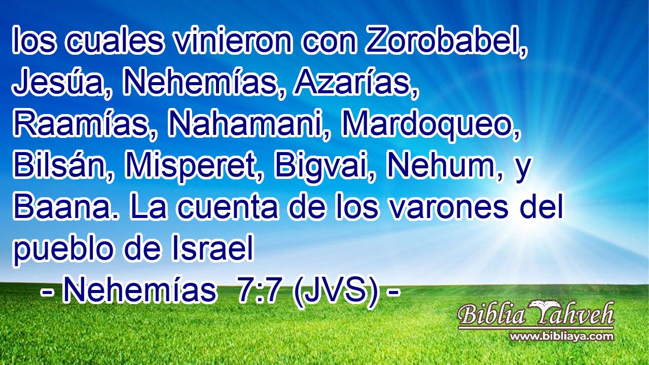 los cuales vinieron con Zorobabel, Jesúa, Nehemías, Azarías, Raamías, Nahamani, Mardoqueo, Bilsán, Misperet, Bigvai, Nehum, y Baana. La cuenta de los varones del pueblo de Israel