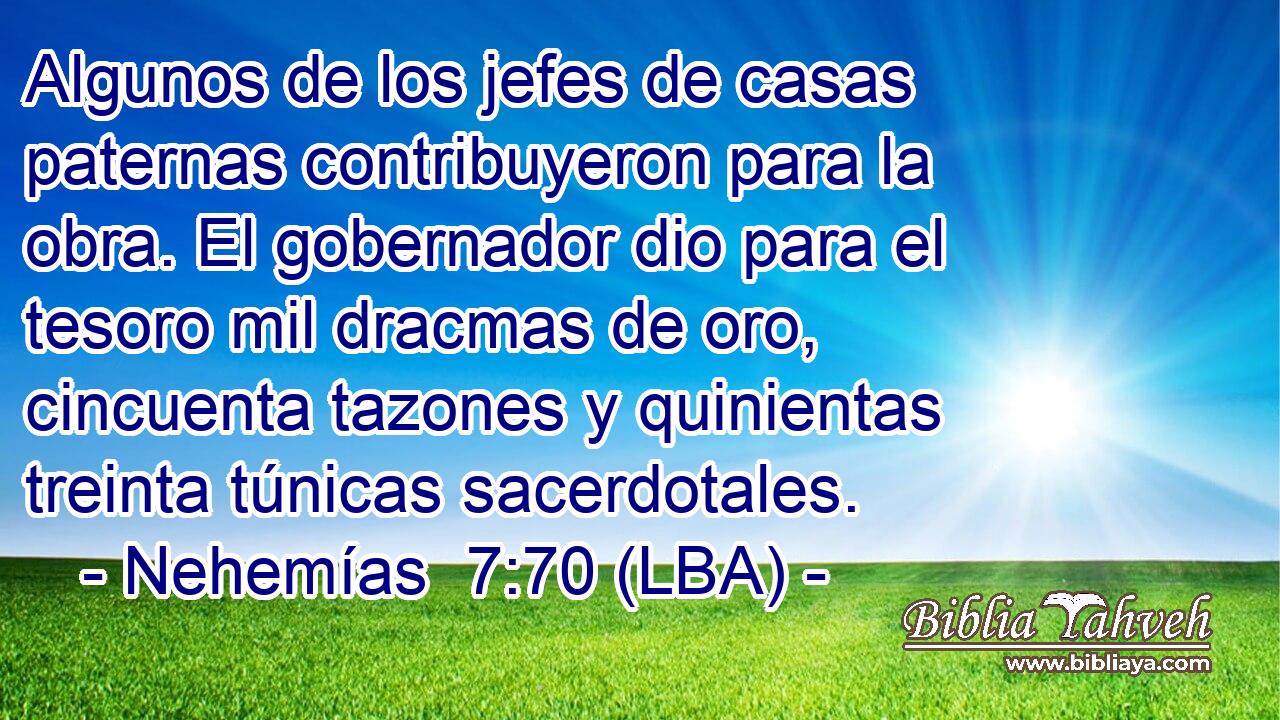 Algunos de los jefes de casas paternas contribuyeron para la obra. El gobernador dio para el tesoro mil dracmas de oro, cincuenta tazones y quinientas treinta túnicas sacerdotales.