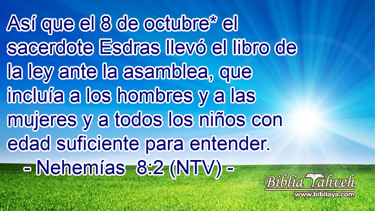 Así que el 8 de octubre* el sacerdote Esdras llevó el libro de la ley ante la asamblea, que incluía a los hombres y a las mujeres y a todos los niños con edad suficiente para entender.
