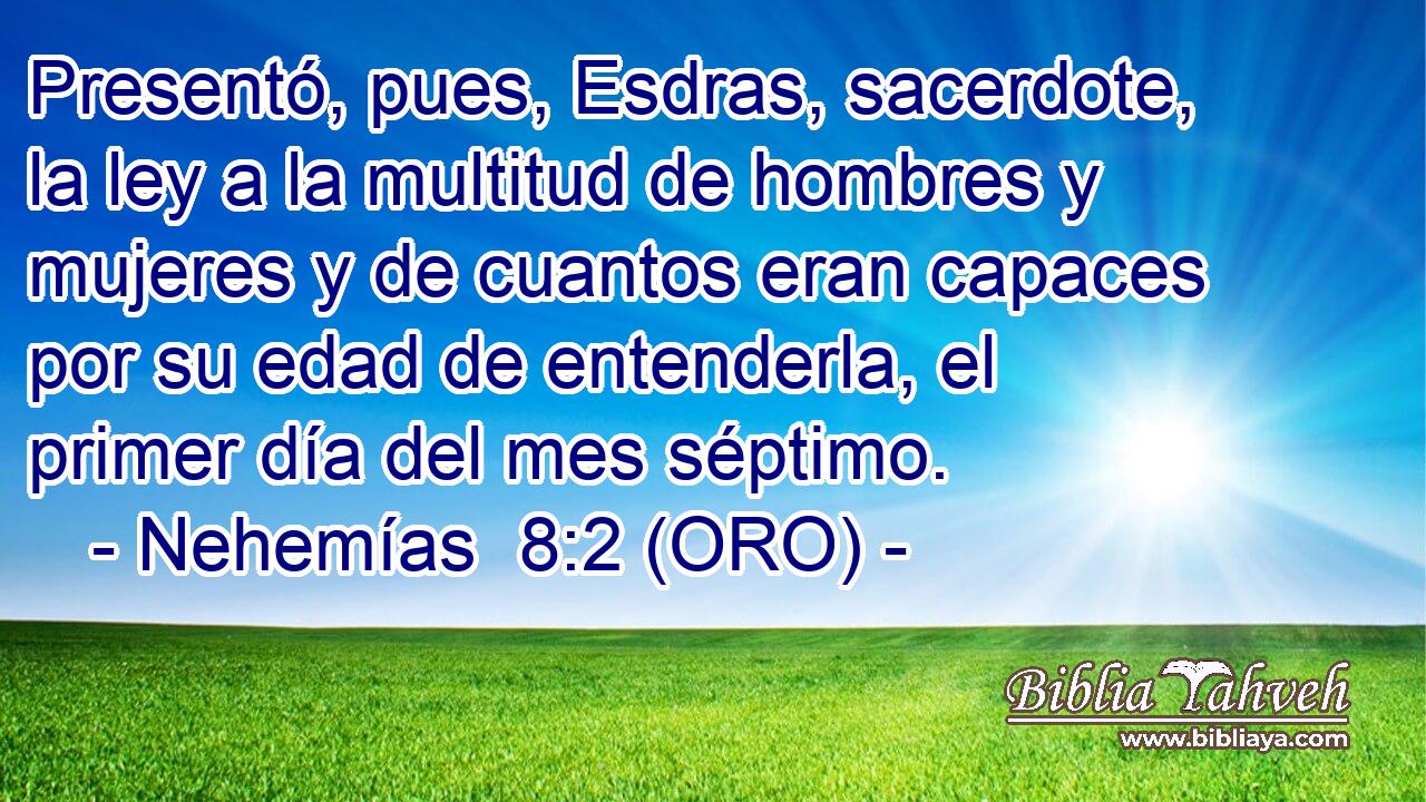  Presentó, pues, Esdras, sacerdote, la ley a la multitud de hombres y mujeres y de cuantos eran capaces por su edad de entenderla, el primer día del mes séptimo. 