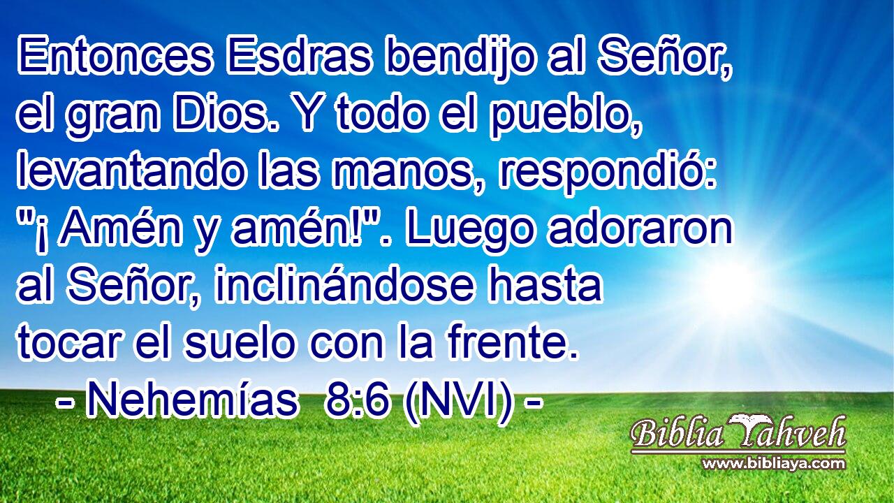  Entonces Esdras bendijo al Señor, el gran Dios. Y todo el pueblo, levantando las manos, respondió: 
