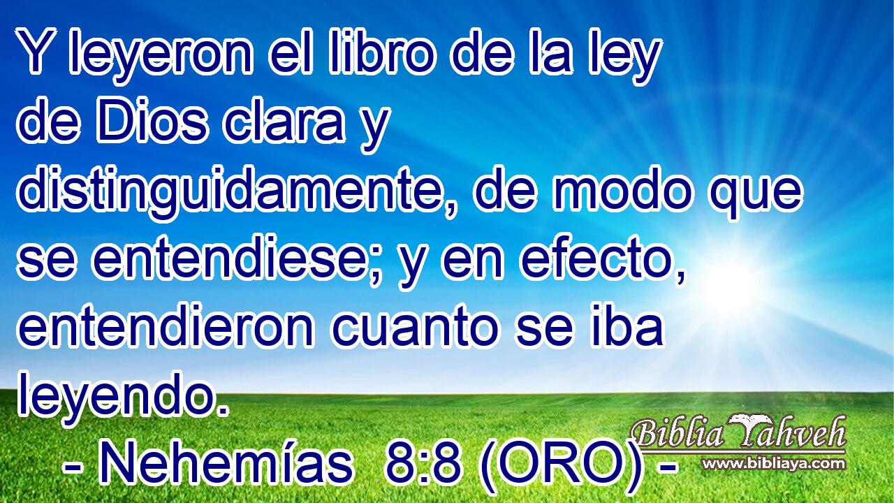  Y leyeron el libro de la ley de Dios clara y distinguidamente, de modo que se entendiese; y en efecto, entendieron cuanto se iba leyendo. 