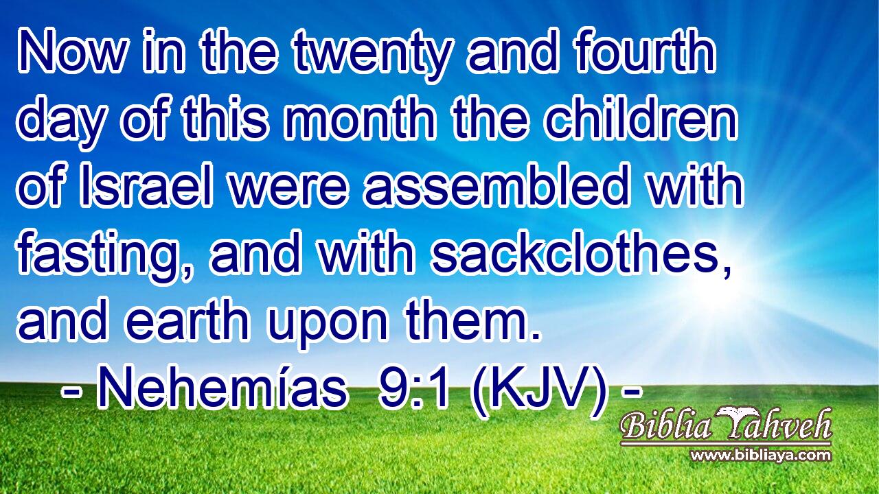 Now in the twenty and fourth day of this month the children of Israel were assembled with fasting, and with sackclothes, and earth upon them.